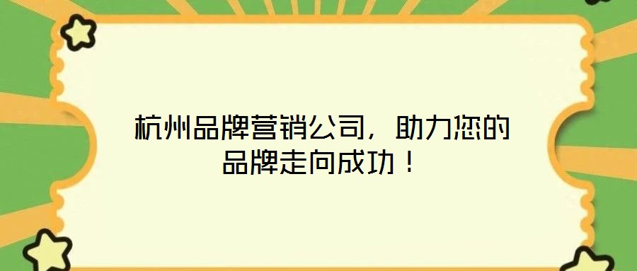 杭州品牌營銷公司，助力您的品牌走向成功！