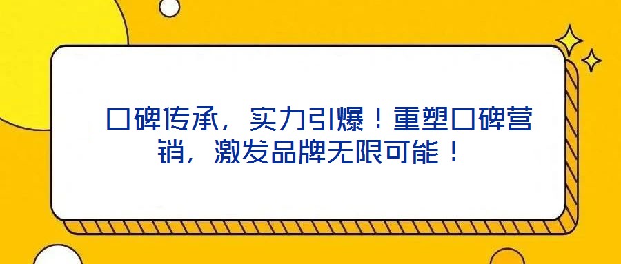  口碑傳承，實(shí)力引爆！重塑口碑營(yíng)銷，激發(fā)品牌無限可能！
