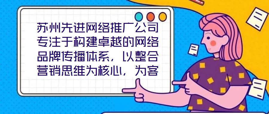 蘇州先進網絡推廣公司專注于構建卓越的網絡品牌傳播體系，以整合營銷思維為核心，為客戶提供全方位、定制化的數字推廣服務。公司憑借深厚的行業(yè)積淀與前瞻性視野，致力于通