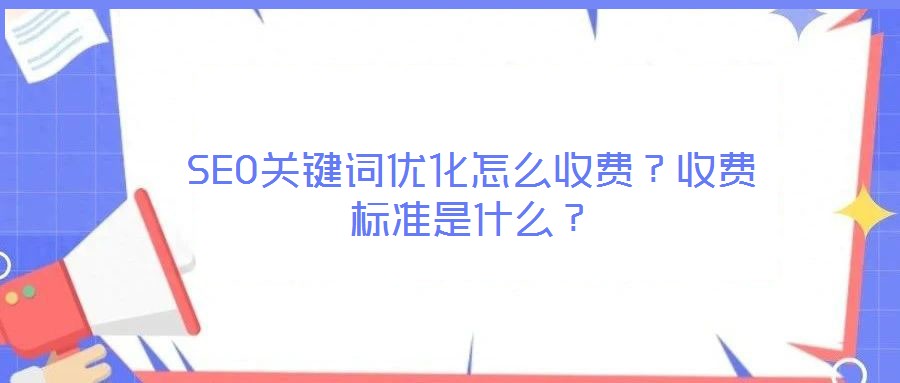 SEO關(guān)鍵詞優(yōu)化怎么收費(fèi)？收費(fèi)標(biāo)準(zhǔn)是什么？