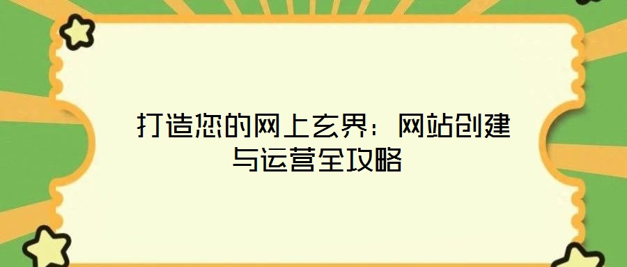 打造您的網上玄界：網站創(chuàng)建與運營全攻略