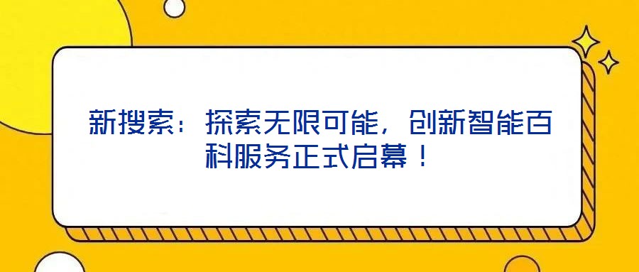 新搜索：探索無限可能，創(chuàng)新智能百科服務正式啟幕！