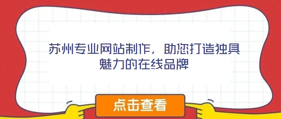 蘇州專業(yè)網(wǎng)站制作，助您打造獨具魅力的在線品牌