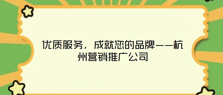 優(yōu)質(zhì)服務，成就您的品牌——杭州營銷推廣公司
