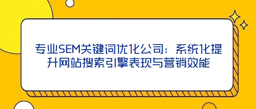 專(zhuān)業(yè)SEM關(guān)鍵詞優(yōu)化公司：系統(tǒng)化提升網(wǎng)站搜索引擎表現(xiàn)與營(yíng)銷(xiāo)效能