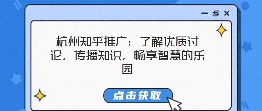 杭州知乎推廣：了解優(yōu)質(zhì)討論，傳播知識，暢享智慧的樂園