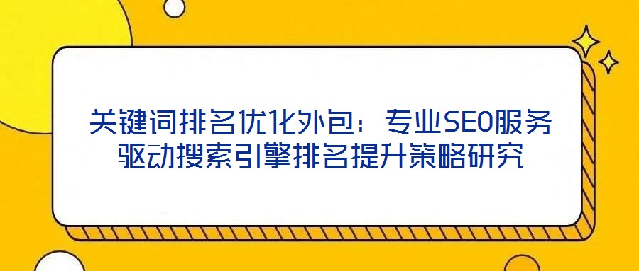 關(guān)鍵詞排名優(yōu)化外包：專(zhuān)業(yè)SEO服務(wù)驅(qū)動(dòng)搜索引擎排名提升策略研究