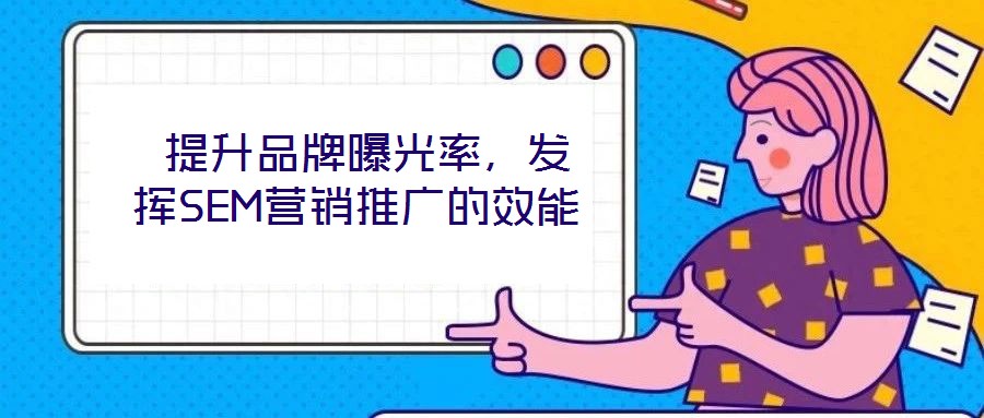  提升品牌曝光率，發(fā)揮SEM營銷推廣的效能