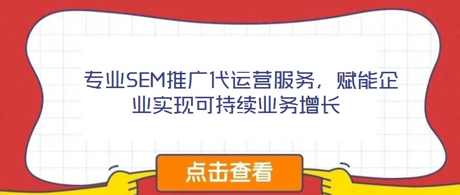  專業(yè)SEM推廣代運營服務(wù)，賦能企業(yè)實現(xiàn)可持續(xù)業(yè)務(wù)增長
