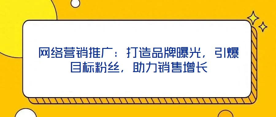 網(wǎng)絡(luò)營銷推廣：打造品牌曝光，引爆目標粉絲，助力銷售增長