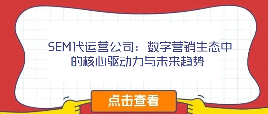  SEM代運營公司：數(shù)字營銷生態(tài)中的核心驅(qū)動力與未來趨勢