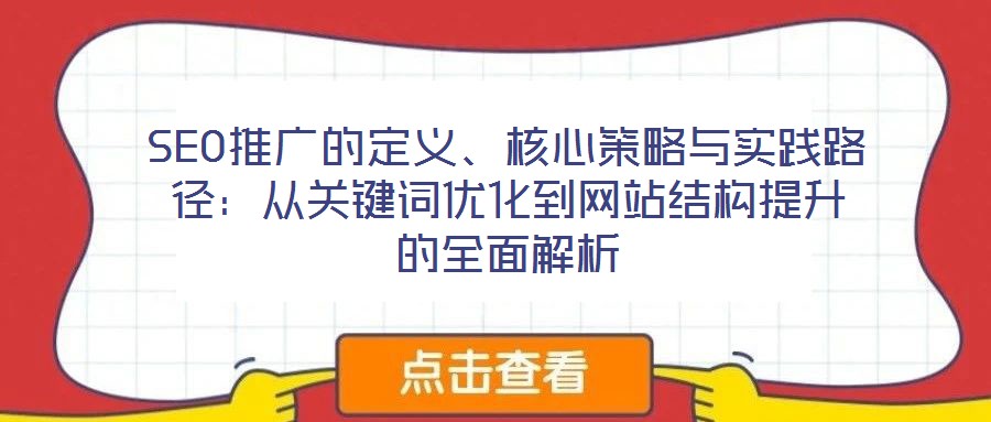 SEO推廣的定義、核心策略與實(shí)踐路徑：從關(guān)鍵詞優(yōu)化到網(wǎng)站結(jié)構(gòu)提升的全面解析
