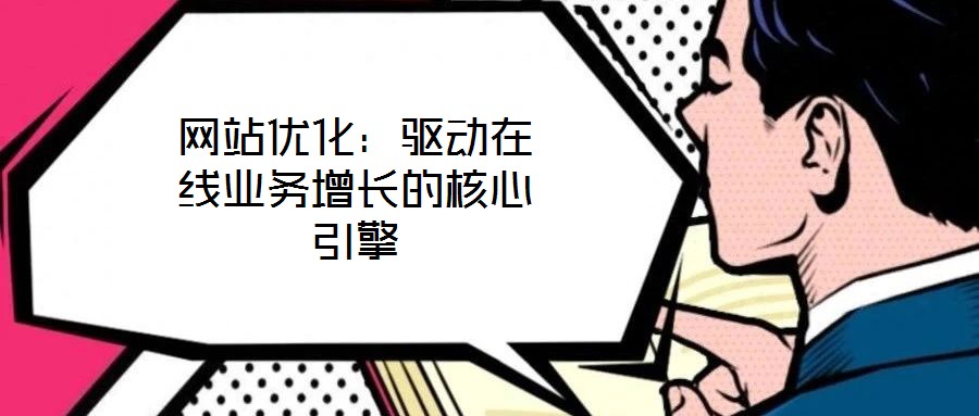 網(wǎng)站優(yōu)化：驅(qū)動(dòng)在線業(yè)務(wù)增長(zhǎng)的核心引擎