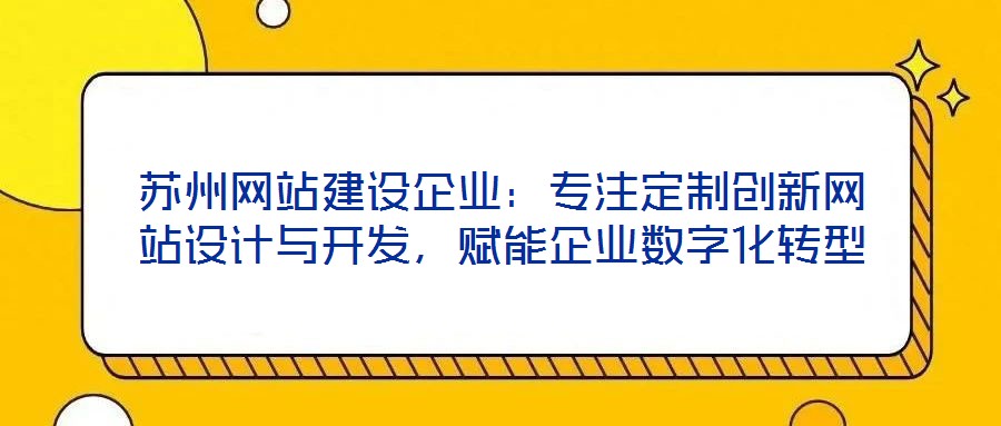 蘇州網(wǎng)站建設(shè)企業(yè)：專注定制創(chuàng)新網(wǎng)站設(shè)計與開發(fā)，賦能企業(yè)數(shù)字化轉(zhuǎn)型