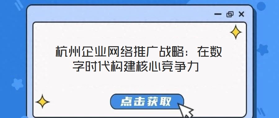  杭州企業(yè)網(wǎng)絡(luò)推廣戰(zhàn)略：在數(shù)字時(shí)代構(gòu)建核心競爭力