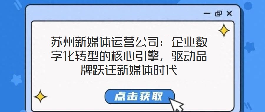 蘇州新媒體運(yùn)營(yíng)公司：企業(yè)數(shù)字化轉(zhuǎn)型的核心引擎，驅(qū)動(dòng)品牌躍遷新媒體時(shí)代