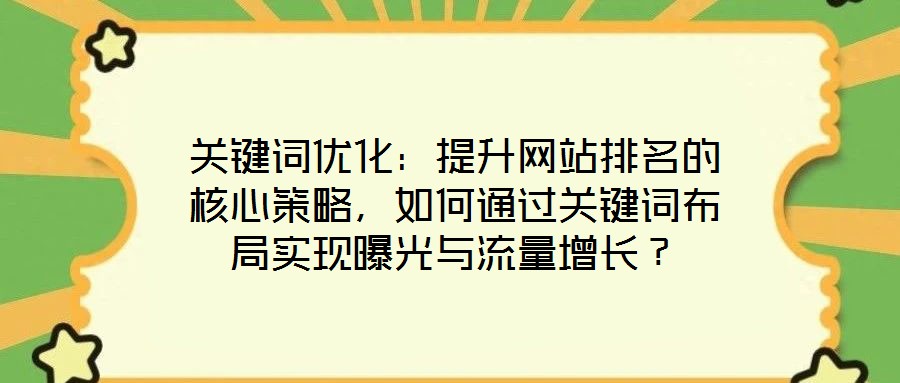 關(guān)鍵詞優(yōu)化：提升網(wǎng)站排名的核心策略，如何通過關(guān)鍵詞布局實(shí)現(xiàn)曝光與流量增長？