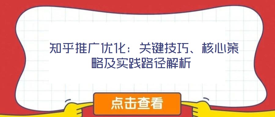  知乎推廣優(yōu)化：關(guān)鍵技巧、核心策略及實(shí)踐路徑解析
