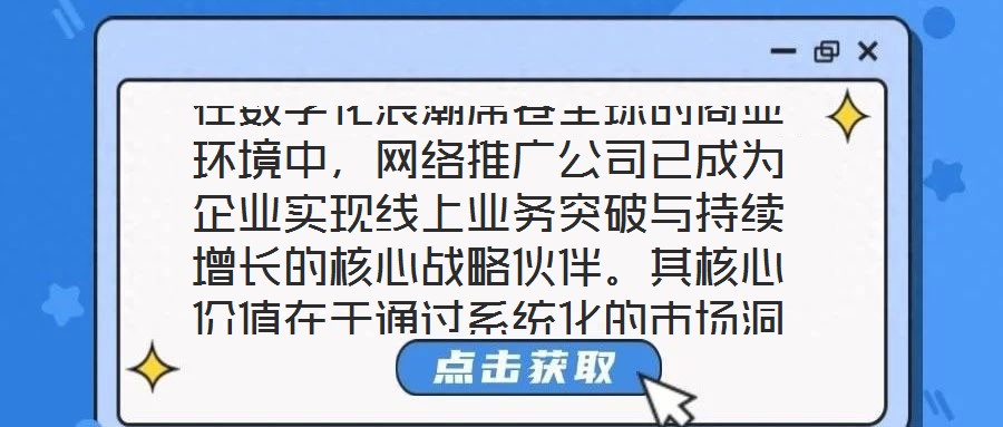 在數(shù)字化浪潮席卷全球的商業(yè)環(huán)境中，網(wǎng)絡(luò)推廣公司已成為企業(yè)實(shí)現(xiàn)線上業(yè)務(wù)突破與持續(xù)增長的核心戰(zhàn)略伙伴。其核心價(jià)值在于通過系統(tǒng)化的市場洞察、多元化的渠道布局、個性化的