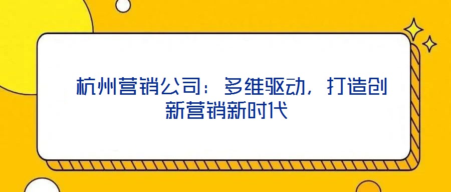  杭州營銷公司：多維驅動，打造創(chuàng)新營銷新時代