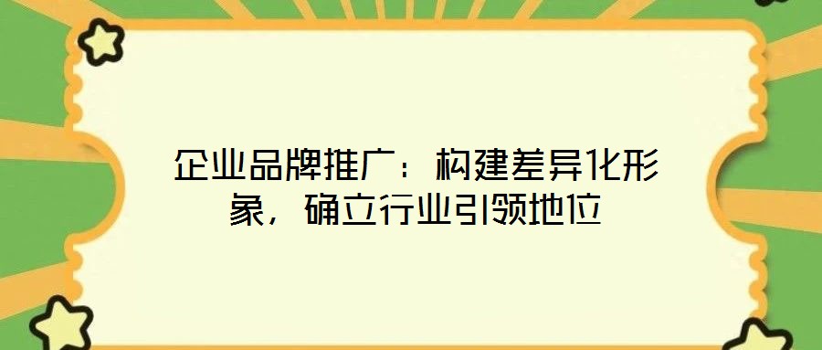 企業(yè)品牌推廣：構(gòu)建差異化形象，確立行業(yè)引領地位