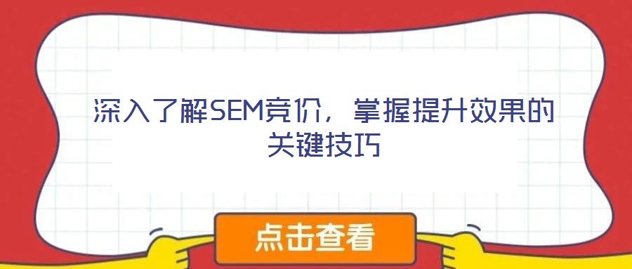 深入了解SEM競(jìng)價(jià)，掌握提升效果的關(guān)鍵技巧