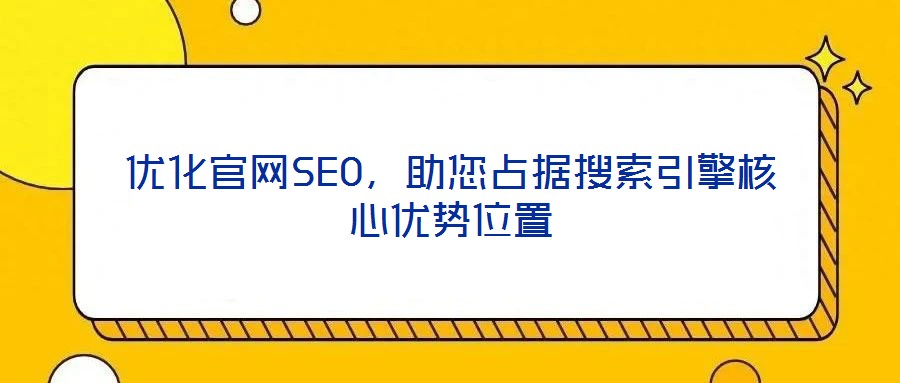 優(yōu)化官網(wǎng)SEO，助您占據(jù)搜索引擎核心優(yōu)勢(shì)位置