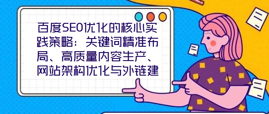 百度SEO優(yōu)化的核心實踐策略：關(guān)鍵詞精準(zhǔn)布局、高質(zhì)量內(nèi)容生產(chǎn)、網(wǎng)站架構(gòu)優(yōu)化與外鏈建設(shè)、數(shù)據(jù)驅(qū)動迭代