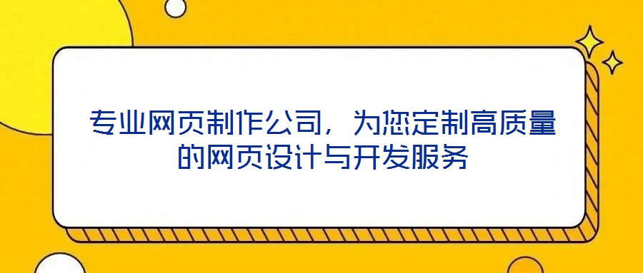 專業(yè)網(wǎng)頁制作公司，為您定制高質(zhì)量的網(wǎng)頁設(shè)計與開發(fā)服務(wù)