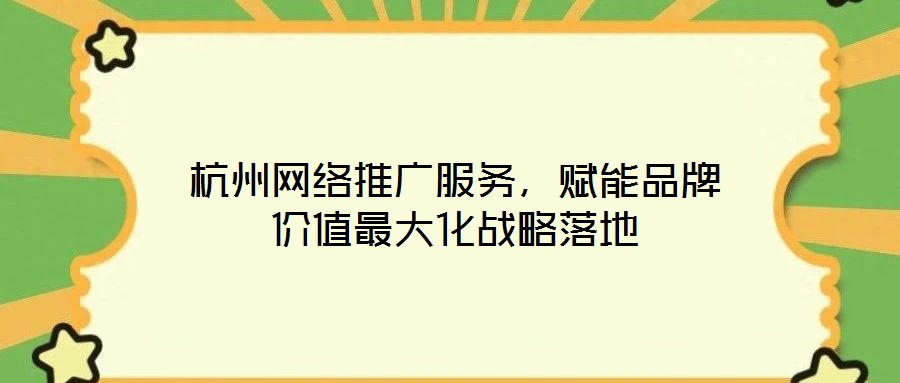 杭州網(wǎng)絡(luò)推廣服務(wù)，賦能品牌價(jià)值最大化戰(zhàn)略落地