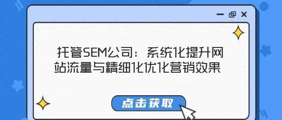  托管SEM公司：系統(tǒng)化提升網(wǎng)站流量與精細化優(yōu)化營銷效果