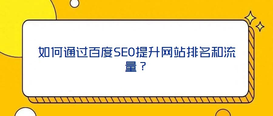 如何通過(guò)百度SEO提升網(wǎng)站排名和流量？