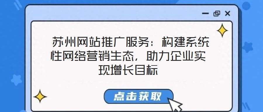  蘇州網(wǎng)站推廣服務(wù)：構(gòu)建系統(tǒng)性網(wǎng)絡(luò)營銷生態(tài)，助力企業(yè)實現(xiàn)增長目標(biāo)