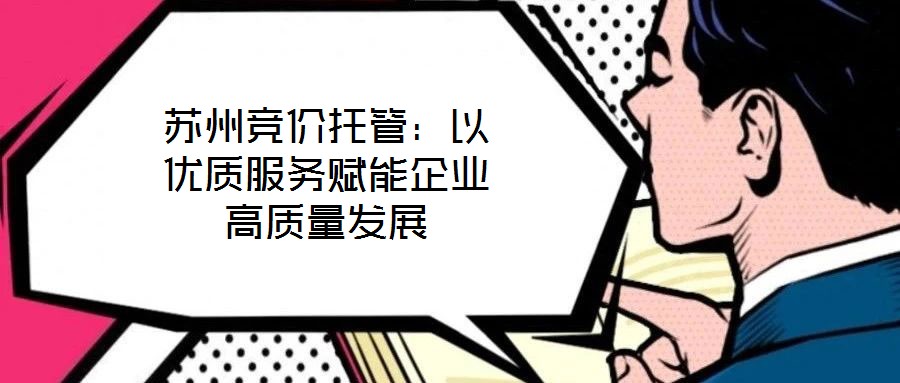 蘇州競價托管：以優(yōu)質(zhì)服務(wù)賦能企業(yè)高質(zhì)量發(fā)展