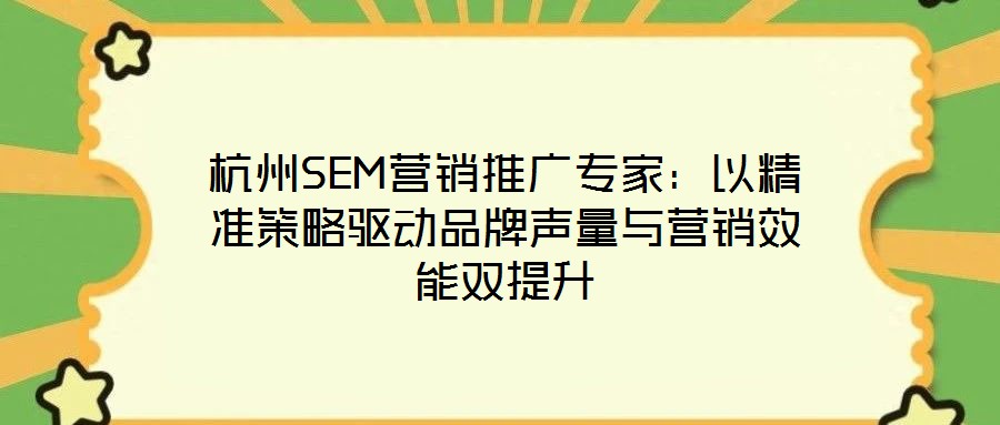杭州SEM營銷推廣專家：以精準(zhǔn)策略驅(qū)動(dòng)品牌聲量與營銷效能雙提升