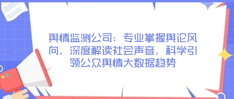 輿情監(jiān)測公司：專業(yè)掌握輿論風(fēng)向，深度解讀社會聲音，科學(xué)引領(lǐng)公眾輿情大數(shù)據(jù)趨勢