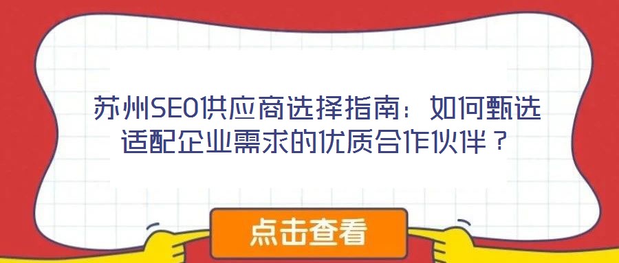 蘇州SEO供應(yīng)商選擇指南：如何甄選適配企業(yè)需求的優(yōu)質(zhì)合作伙伴？
