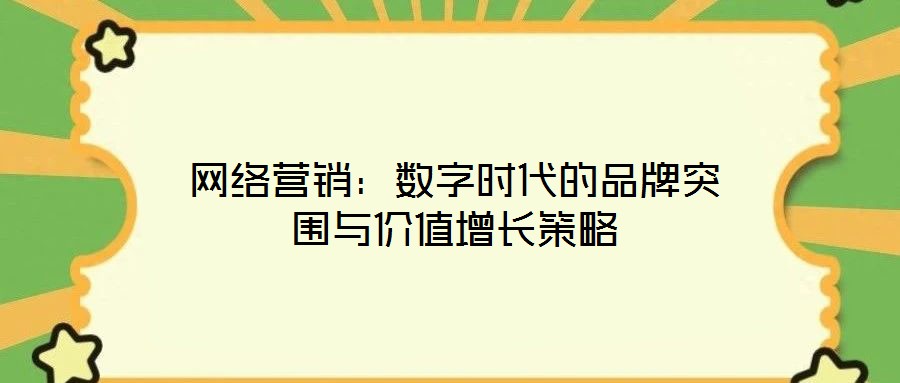 網(wǎng)絡營銷：數(shù)字時代的品牌突圍與價值增長策略