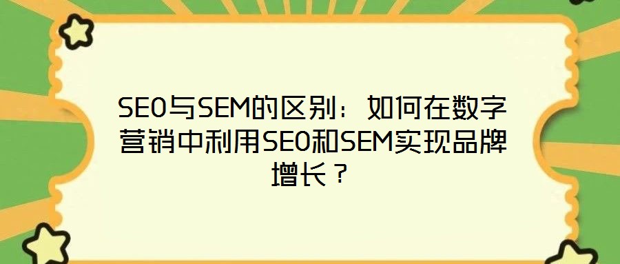 SEO與SEM的區(qū)別：如何在數(shù)字營(yíng)銷(xiāo)中利用SEO和SEM實(shí)現(xiàn)品牌增長(zhǎng)？