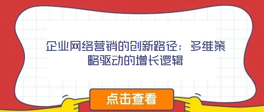 企業(yè)網(wǎng)絡(luò)營銷的創(chuàng)新路徑：多維策略驅(qū)動的增長邏輯