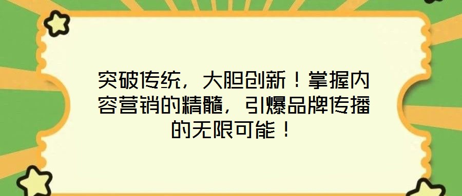 突破傳統(tǒng)，大膽創(chuàng)新！掌握內(nèi)容營銷的精髓，引爆品牌傳播的無限可能！