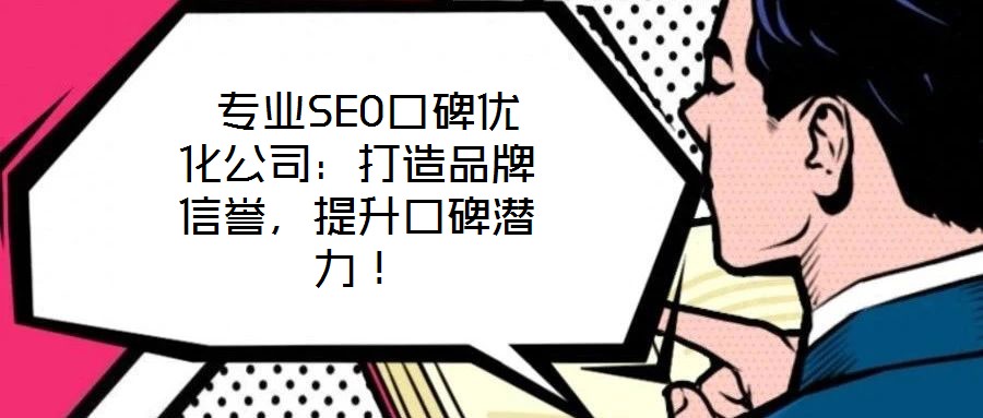  專業(yè)SEO口碑優(yōu)化公司：打造品牌信譽(yù)，提升口碑潛力！