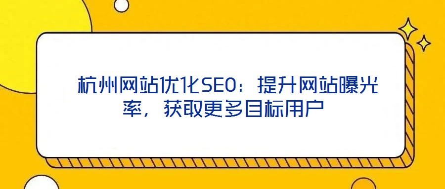  杭州網(wǎng)站優(yōu)化SEO：提升網(wǎng)站曝光率，獲取更多目標(biāo)用戶