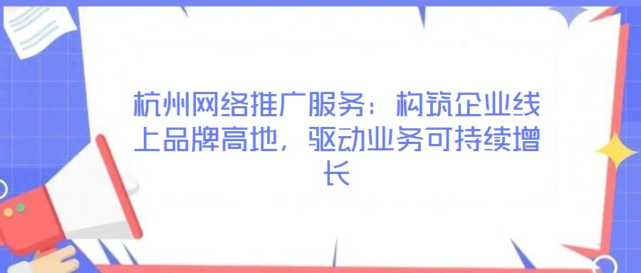 杭州網(wǎng)絡(luò)推廣服務(wù)：構(gòu)筑企業(yè)線上品牌高地，驅(qū)動業(yè)務(wù)可持續(xù)增長