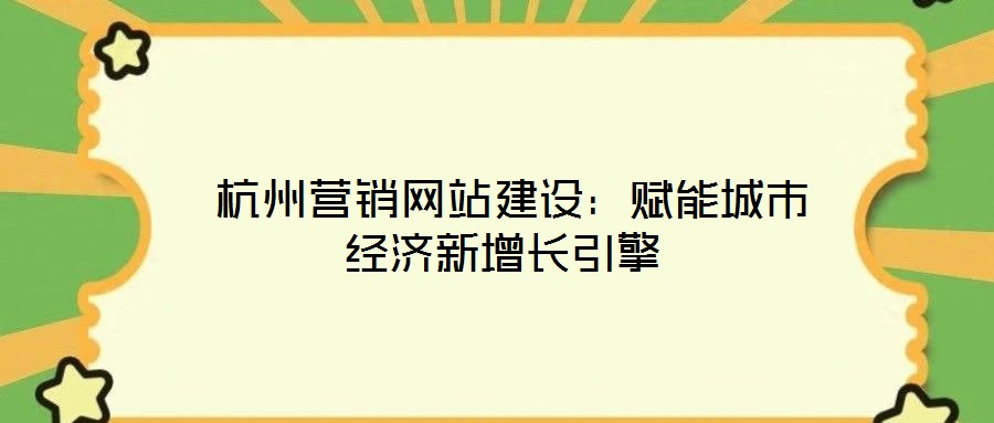  杭州營(yíng)銷網(wǎng)站建設(shè)：賦能城市經(jīng)濟(jì)新增長(zhǎng)引擎