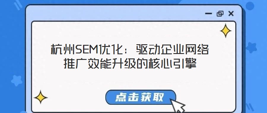 杭州SEM優(yōu)化：驅(qū)動(dòng)企業(yè)網(wǎng)絡(luò)推廣效能升級(jí)的核心引擎