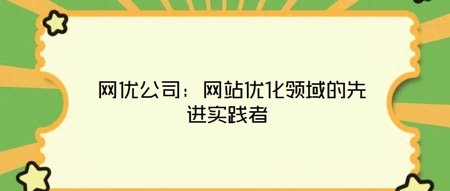  網(wǎng)優(yōu)公司：網(wǎng)站優(yōu)化領(lǐng)域的先進(jìn)實踐者