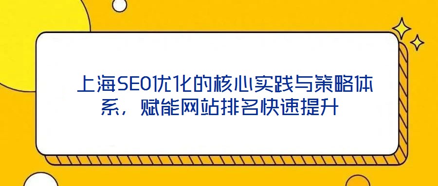  上海SEO優(yōu)化的核心實(shí)踐與策略體系，賦能網(wǎng)站排名快速提升