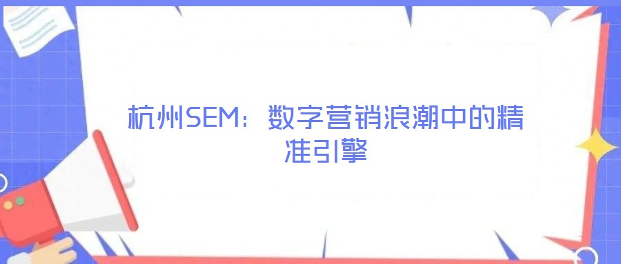 杭州SEM：數(shù)字營(yíng)銷(xiāo)浪潮中的精準(zhǔn)引擎