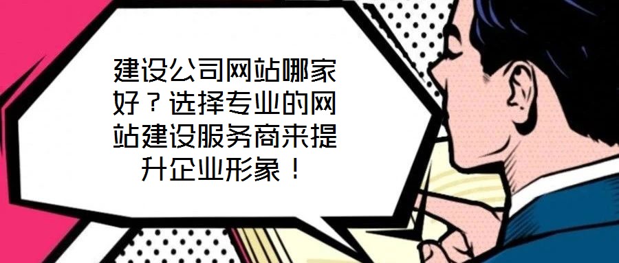 建設(shè)公司網(wǎng)站哪家好？選擇專業(yè)的網(wǎng)站建設(shè)服務(wù)商來提升企業(yè)形象！